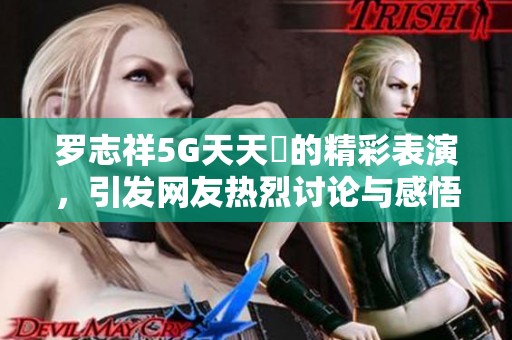 羅志祥5G天天奭的精彩表演，引發(fā)網(wǎng)友熱烈討論與感悟