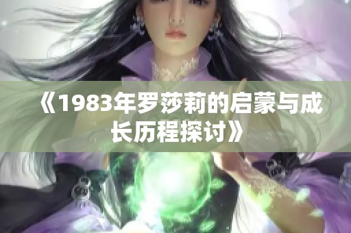 《1983年羅莎莉的啟蒙與成長(zhǎng)歷程探討》