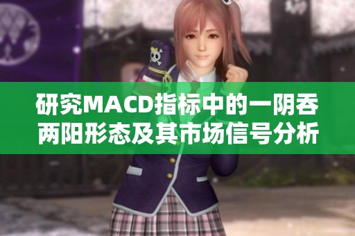 研究MACD指標(biāo)中的一陰吞兩陽(yáng)形態(tài)及其市場(chǎng)信號(hào)分析