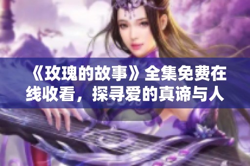 《玫瑰的故事》全集免費(fèi)在線收看，探尋愛的真諦與人生智慧