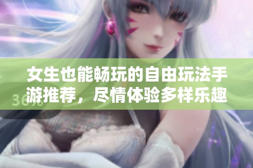 女生也能暢玩的自由玩法手游推薦，盡情體驗(yàn)多樣樂(lè)趣