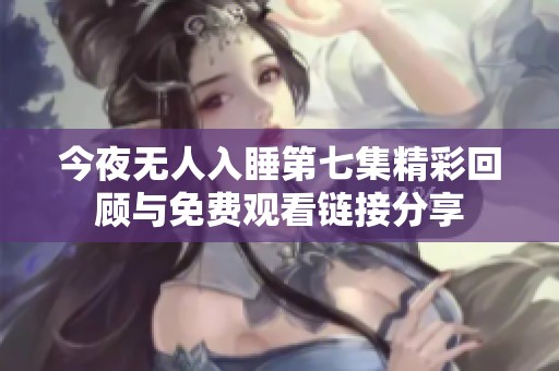 今夜無人入睡第七集精彩回顧與免費觀看鏈接分享