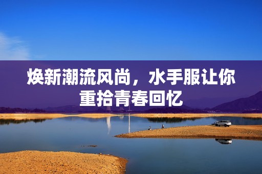 煥新潮流風尚，水手服讓你重拾青春回憶