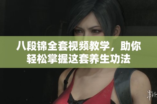 八段錦全套視頻教學(xué)，助你輕松掌握這套養(yǎng)生功法