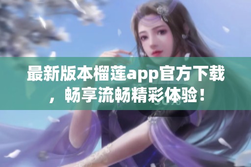 最新版本榴蓮app官方下載，暢享流暢精彩體驗！