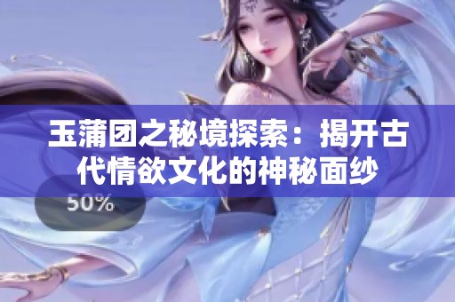 玉蒲團(tuán)之秘境探索：揭開(kāi)古代情欲文化的神秘面紗