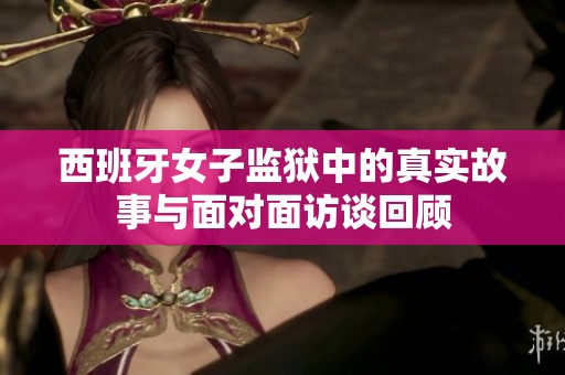 西班牙女子監(jiān)獄中的真實(shí)故事與面對(duì)面訪談回顧