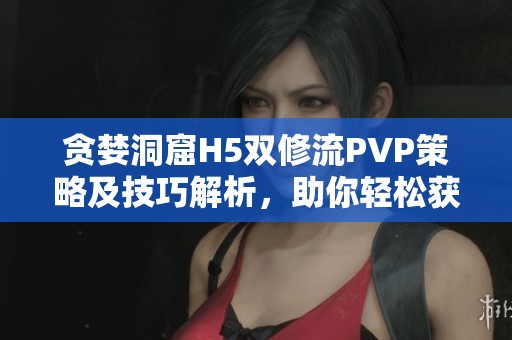 貪婪洞窟H5雙修流PVP策略及技巧解析，助你輕松獲勝