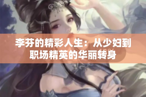 李芬的精彩人生：從少婦到職場(chǎng)精英的華麗轉(zhuǎn)身