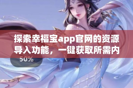 探索幸福寶app官網(wǎng)的資源導(dǎo)入功能，一鍵獲取所需內(nèi)容