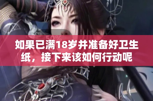 如果已滿18歲并準(zhǔn)備好衛(wèi)生紙，接下來該如何行動呢