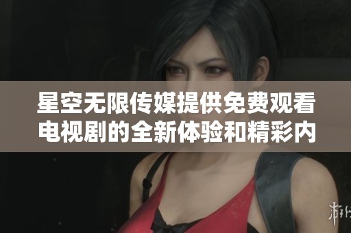 星空無限傳媒提供免費(fèi)觀看電視劇的全新體驗(yàn)和精彩內(nèi)容