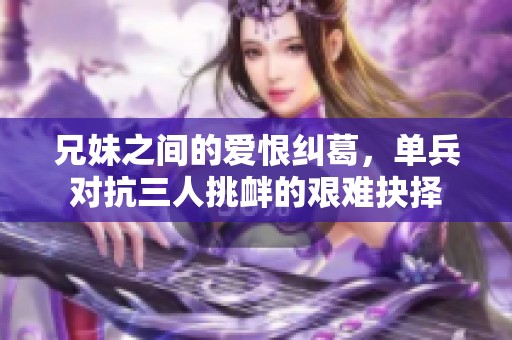 兄妹之間的愛恨糾葛，單兵對(duì)抗三人挑釁的艱難抉擇