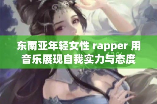 東南亞年輕女性 rapper 用音樂展現(xiàn)自我實力與態(tài)度