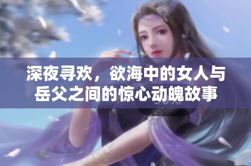 深夜尋歡，欲海中的女人與岳父之間的驚心動(dòng)魄故事