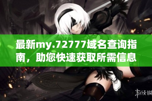 最新my.72777域名查詢指南，助您快速獲取所需信息
