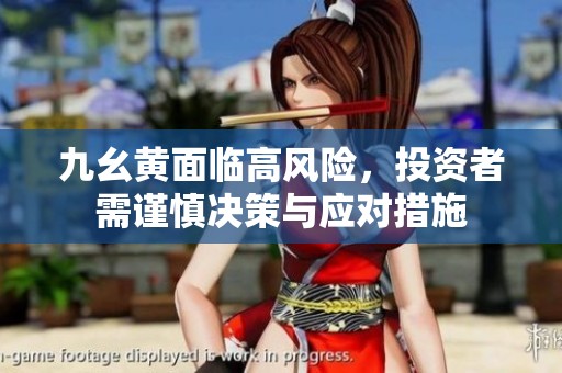 九幺黃面臨高風險，投資者需謹慎決策與應對措施