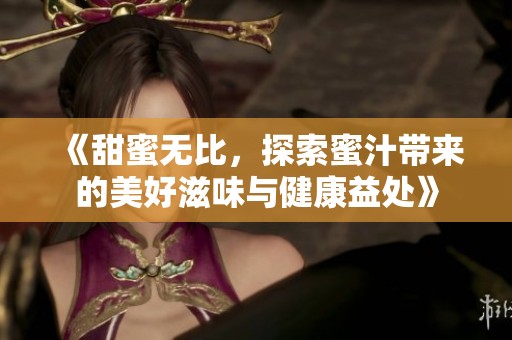 《甜蜜無比，探索蜜汁帶來的美好滋味與健康益處》