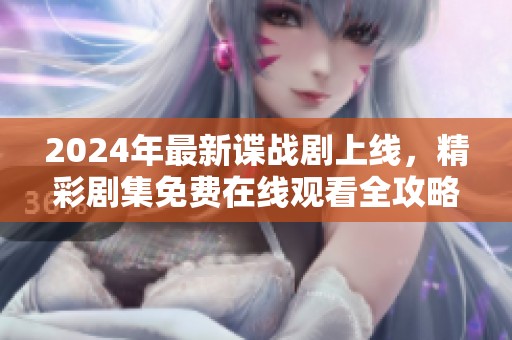 2024年最新諜戰(zhàn)劇上線，精彩劇集免費(fèi)在線觀看全攻略！