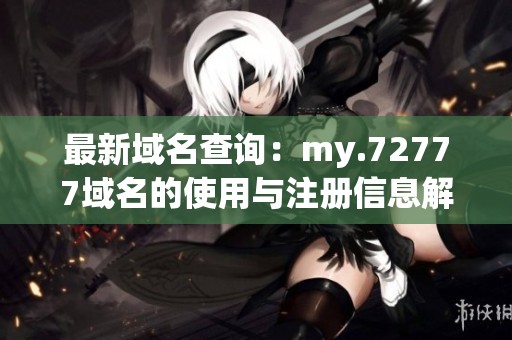 最新域名查詢：my.72777域名的使用與注冊信息解析