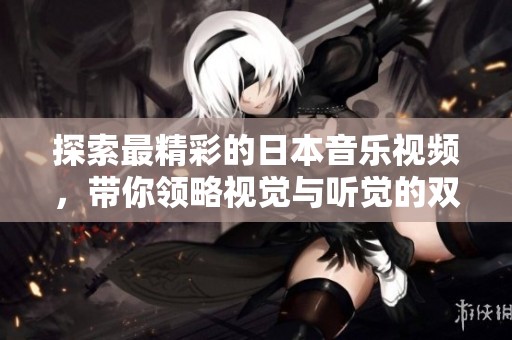 探索最精彩的日本音樂(lè)視頻，帶你領(lǐng)略視覺(jué)與聽(tīng)覺(jué)的雙重盛宴