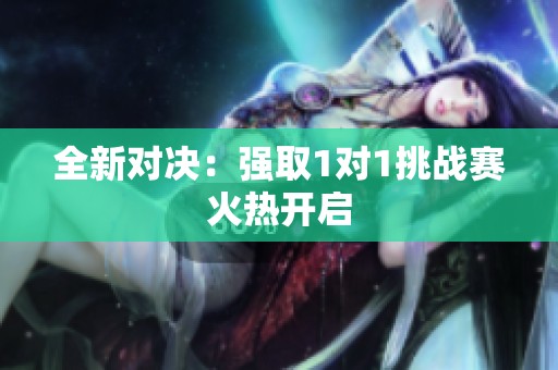 全新對決：強取1對1挑戰(zhàn)賽火熱開啟