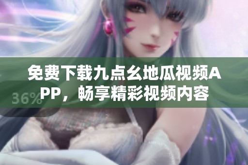 免費(fèi)下載九點(diǎn)幺地瓜視頻APP，暢享精彩視頻內(nèi)容
