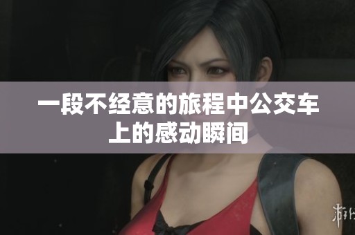一段不經(jīng)意的旅程中公交車(chē)上的感動(dòng)瞬間