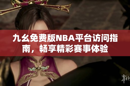 九幺免費(fèi)版NBA平臺(tái)訪問(wèn)指南，暢享精彩賽事體驗(yàn)