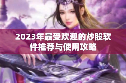 2023年最受歡迎的炒股軟件推薦與使用攻略