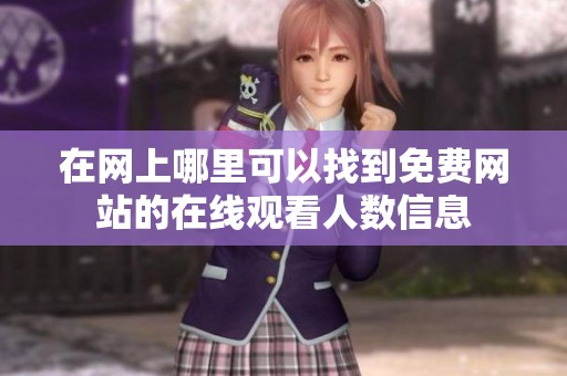 在網(wǎng)上哪里可以找到免費(fèi)網(wǎng)站的在線觀看人數(shù)信息 在網(wǎng)上哪里可以找到免費(fèi)網(wǎng)站的在線觀看人數(shù)信息