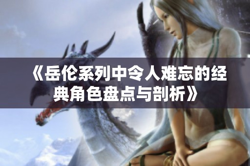 《岳倫系列中令人難忘的經(jīng)典角色盤點(diǎn)與剖析》