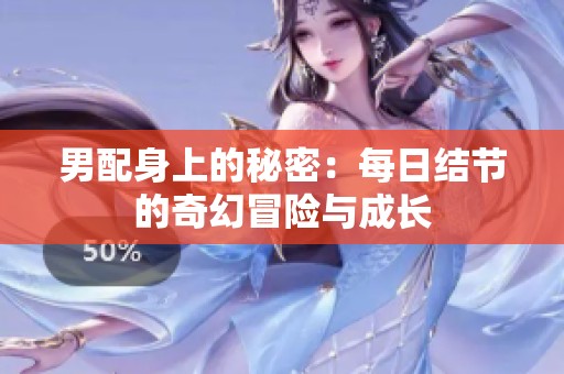 男配身上的秘密：每日結(jié)節(jié)的奇幻冒險(xiǎn)與成長