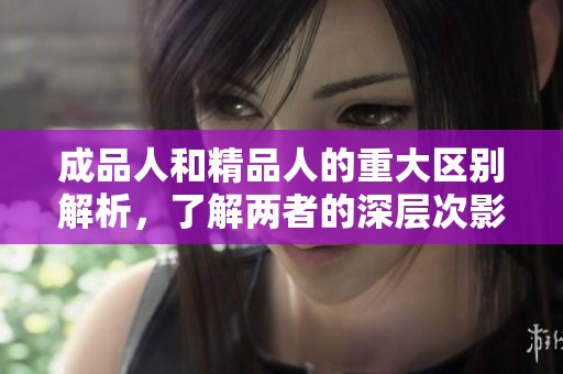 成品人和精品人的重大區(qū)別解析，了解兩者的深層次影響
