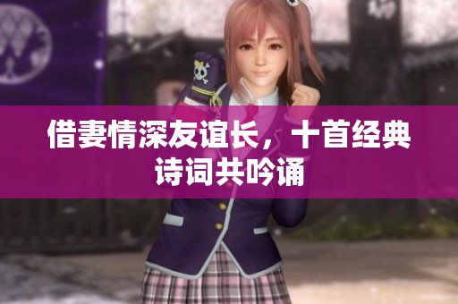 借妻情深友誼長(zhǎng)，十首經(jīng)典詩(shī)詞共吟誦