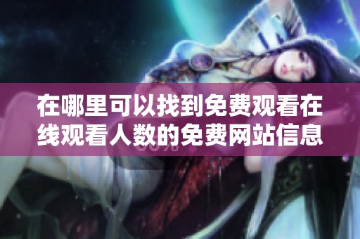在哪里可以找到免費(fèi)觀看在線觀看人數(shù)的免費(fèi)網(wǎng)站信息