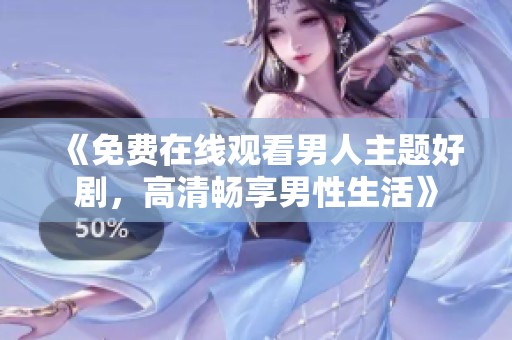 《免費在線觀看男人主題好劇，高清暢享男性生活》