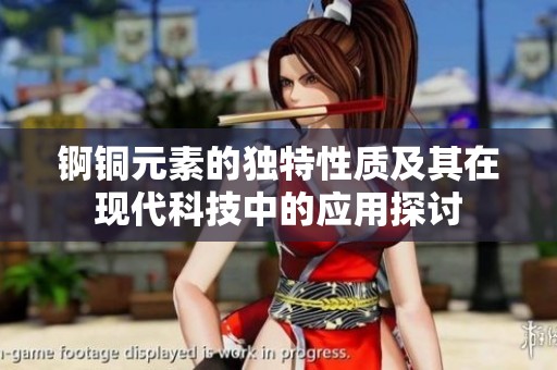 錒銅元素的獨(dú)特性質(zhì)及其在現(xiàn)代科技中的應(yīng)用探討