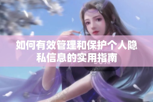 如何有效管理和保護個人隱私信息的實用指南