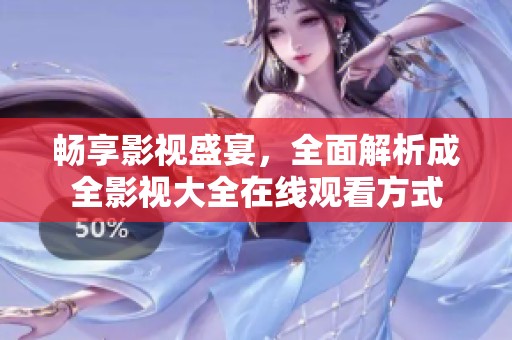 暢享影視盛宴，全面解析成全影視大全在線觀看方式