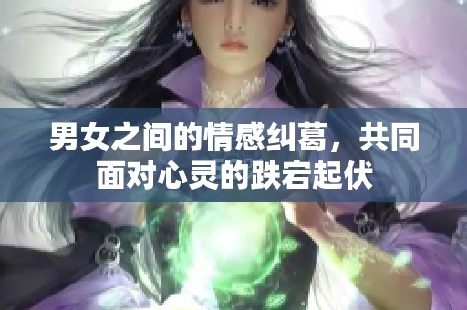 男女之間的情感糾葛，共同面對(duì)心靈的跌宕起伏
