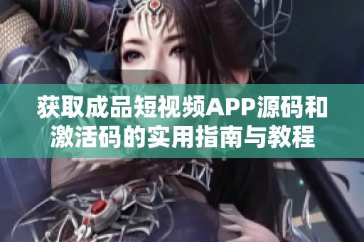 獲取成品短視頻APP源碼和激活碼的實(shí)用指南與教程
