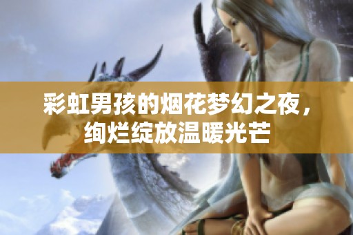 彩虹男孩的煙花夢(mèng)幻之夜，絢爛綻放溫暖光芒
