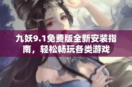 九妖9.1免費(fèi)版全新安裝指南，輕松暢玩各類游戲
