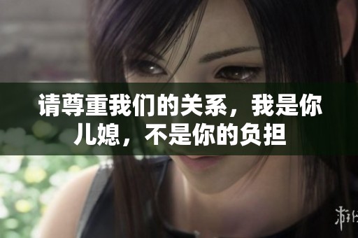 請(qǐng)尊重我們的關(guān)系，我是你兒媳，不是你的負(fù)擔(dān)