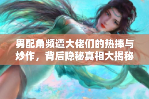 男配角頻遭大佬們的熱捧與炒作，背后隱秘真相大揭秘