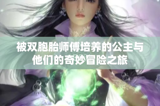 被雙胞胎師傅培養(yǎng)的公主與他們的奇妙冒險之旅