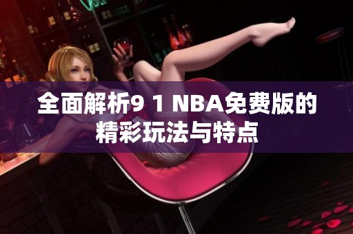 全面解析9 1 NBA免費(fèi)版的精彩玩法與特點(diǎn)