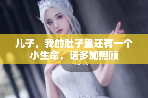 兒子，我的肚子里還有一個小生命，請多加照顧