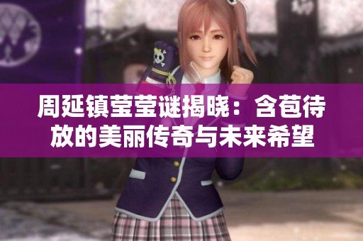 周延鎮(zhèn)瑩瑩謎揭曉：含苞待放的美麗傳奇與未來希望